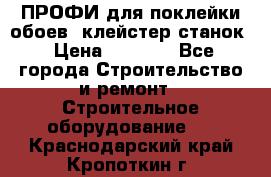 ПРОФИ для поклейки обоев  клейстер станок › Цена ­ 7 400 - Все города Строительство и ремонт » Строительное оборудование   . Краснодарский край,Кропоткин г.